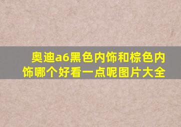 奥迪a6黑色内饰和棕色内饰哪个好看一点呢图片大全