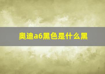 奥迪a6黑色是什么黑