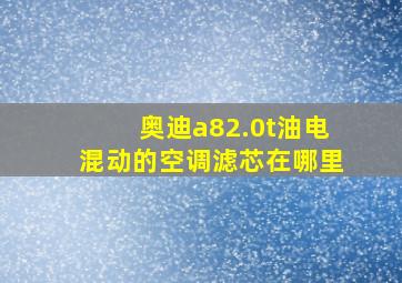 奥迪a82.0t油电混动的空调滤芯在哪里