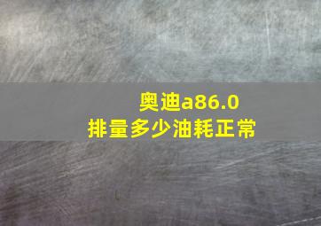 奥迪a86.0排量多少油耗正常