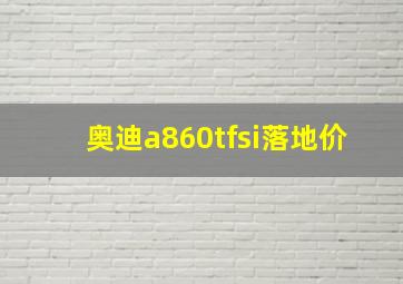 奥迪a860tfsi落地价