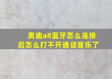 奥迪a8蓝牙怎么连接后怎么打不开通话音乐了