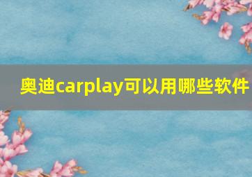 奥迪carplay可以用哪些软件