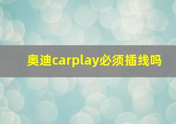 奥迪carplay必须插线吗