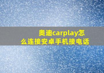 奥迪carplay怎么连接安卓手机接电话