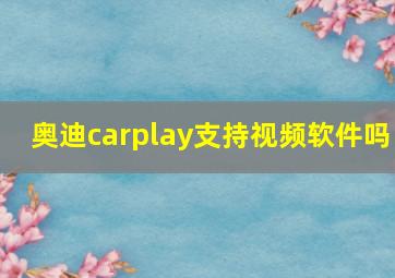 奥迪carplay支持视频软件吗