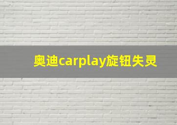 奥迪carplay旋钮失灵