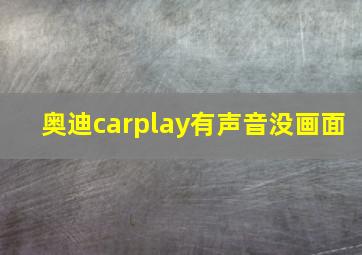 奥迪carplay有声音没画面