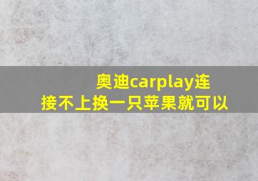 奥迪carplay连接不上换一只苹果就可以