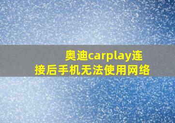 奥迪carplay连接后手机无法使用网络