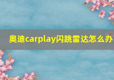 奥迪carplay闪跳雷达怎么办