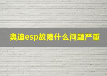 奥迪esp故障什么问题严重