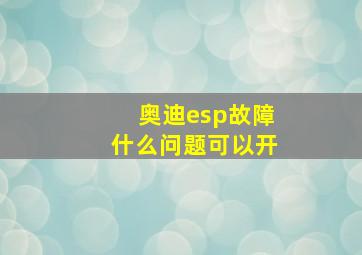 奥迪esp故障什么问题可以开