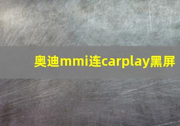 奥迪mmi连carplay黑屏