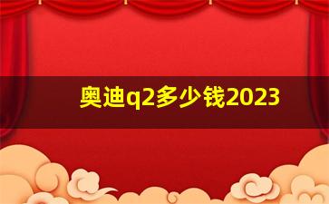 奥迪q2多少钱2023