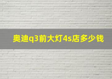 奥迪q3前大灯4s店多少钱