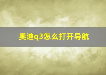 奥迪q3怎么打开导航