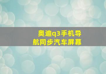 奥迪q3手机导航同步汽车屏幕