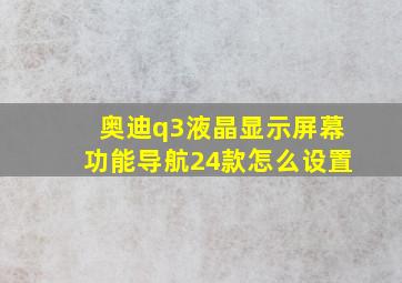 奥迪q3液晶显示屏幕功能导航24款怎么设置