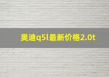 奥迪q5l最新价格2.0t