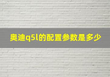 奥迪q5l的配置参数是多少