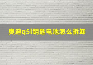 奥迪q5l钥匙电池怎么拆卸