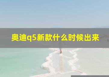 奥迪q5新款什么时候出来