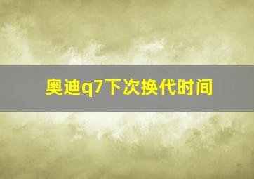 奥迪q7下次换代时间