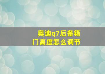 奥迪q7后备箱门高度怎么调节