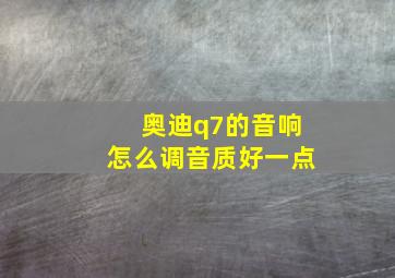 奥迪q7的音响怎么调音质好一点