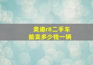 奥迪r8二手车能卖多少钱一辆