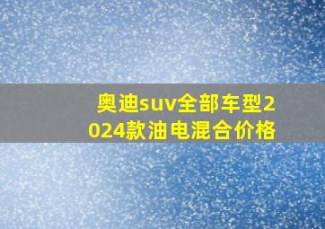 奥迪suv全部车型2024款油电混合价格