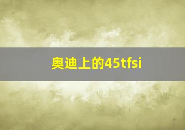 奥迪上的45tfsi