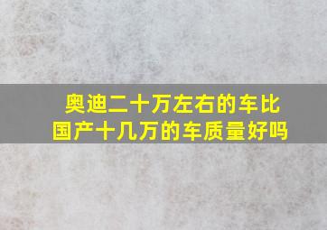 奥迪二十万左右的车比国产十几万的车质量好吗