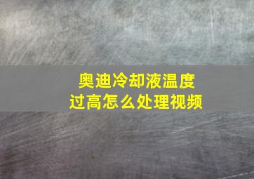 奥迪冷却液温度过高怎么处理视频