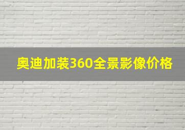 奥迪加装360全景影像价格