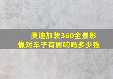 奥迪加装360全景影像对车子有影响吗多少钱