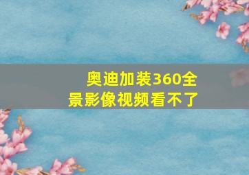 奥迪加装360全景影像视频看不了