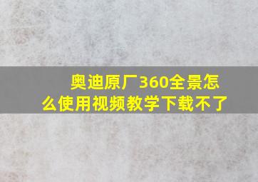 奥迪原厂360全景怎么使用视频教学下载不了