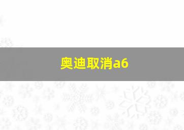 奥迪取消a6