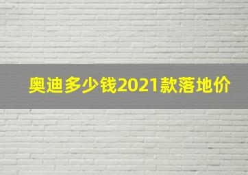 奥迪多少钱2021款落地价