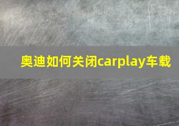 奥迪如何关闭carplay车载