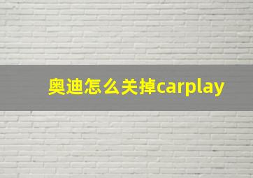 奥迪怎么关掉carplay