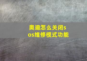 奥迪怎么关闭sos维修模式功能