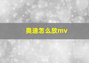 奥迪怎么放mv