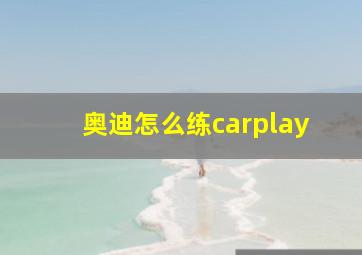 奥迪怎么练carplay