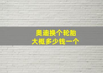 奥迪换个轮胎大概多少钱一个