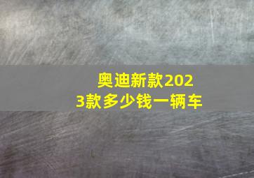 奥迪新款2023款多少钱一辆车