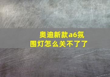 奥迪新款a6氛围灯怎么关不了了