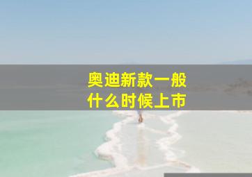 奥迪新款一般什么时候上市